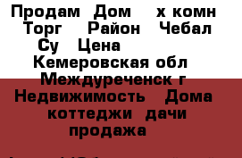 Продам  Дом. 2-х комн. Торг. › Район ­ Чебал-Су › Цена ­ 700 000 - Кемеровская обл., Междуреченск г. Недвижимость » Дома, коттеджи, дачи продажа   